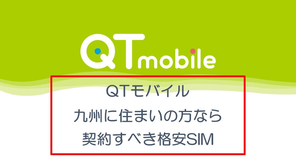 QTモバイルは九州電力利用者ならお得がいっぱいなので契約すべき格安SIM